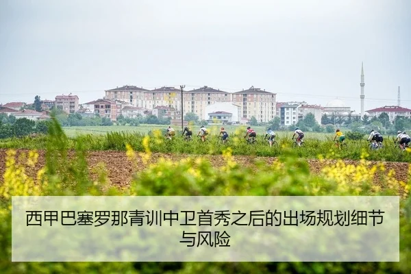 西甲巴塞罗那青训中卫首秀之后的出场规划细节与风险