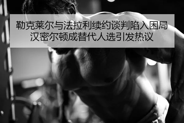 lei-ke-lai-er-yu-fa-la-li-xu-yue-tan-pan-xian-ru-kun-ju-han-mi-er-dun-cheng-ti-dai-ren-xuan-yin-fa-re-yi-2-425.jpg